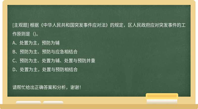 根据《中华人民共和国突发事件应对法》的规定，区人民政府应对突发事件的工作原则是（)。
