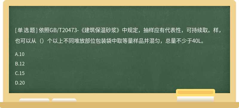 依照GB/T20473-《建筑保温砂浆》中规定，抽样应有代表性，可持续取。样，也可以从（）个以上不同堆放部位包装袋中取等量样品并混匀，总量不少于40L。