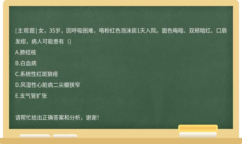 女，35岁，因呼吸困难，咯粉红色泡沫痰1天入院。面色晦暗、双颊暗红、口唇发绀，病人可能患有（)