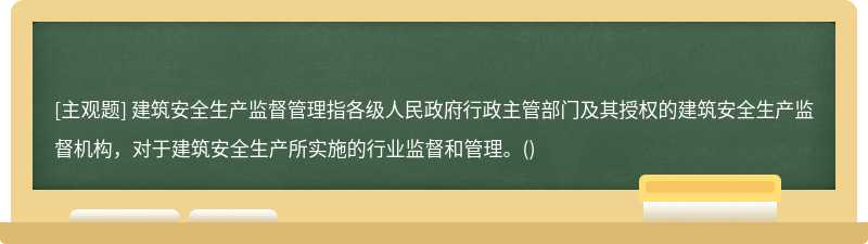 建筑安全生产监督管理指各级人民政府行政主管部门及其授权的建筑安全生产监督机构，对于建筑