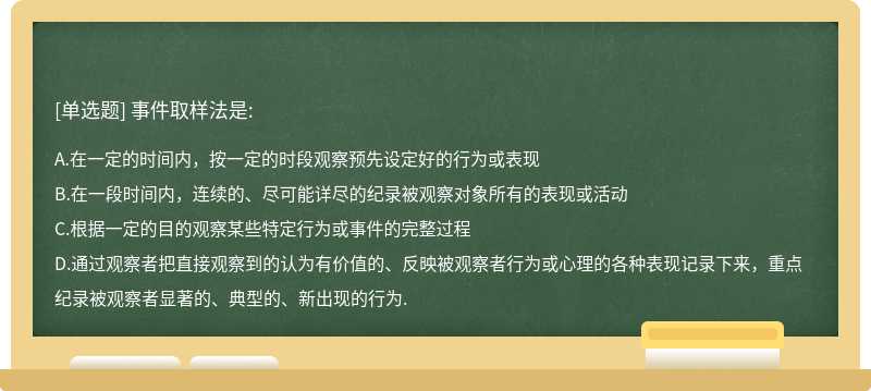 事件取样法是:A、在一定的时间内，按一定的时段观察预先设定好的行为或表现B、在一段时间内，连