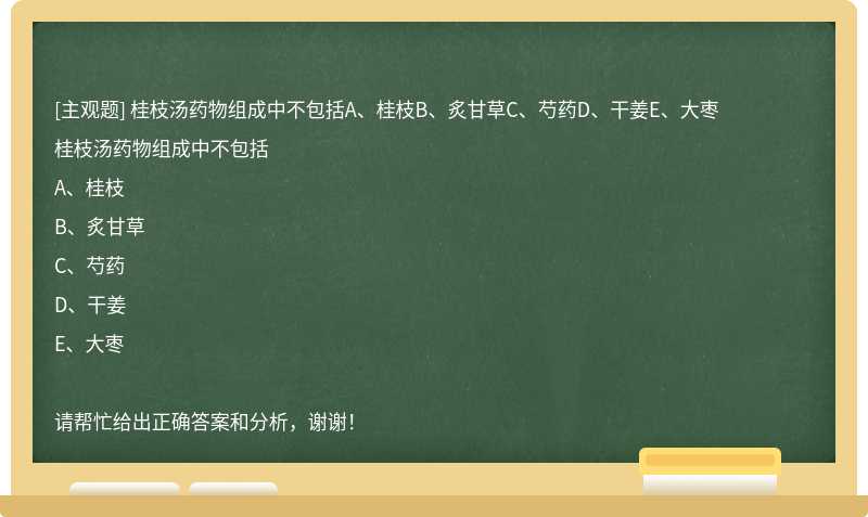 桂枝汤药物组成中不包括A、桂枝B、炙甘草C、芍药D、干姜E、大枣