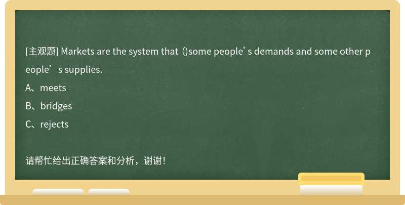 Markets are the system that （)some people’s demands and some other people’s supplies.