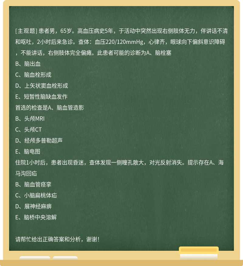 患者男，65岁。高血压病史5年，于活动中突然出现右侧肢体无力，伴讲话不清和呕吐，2小时后来急诊。查体