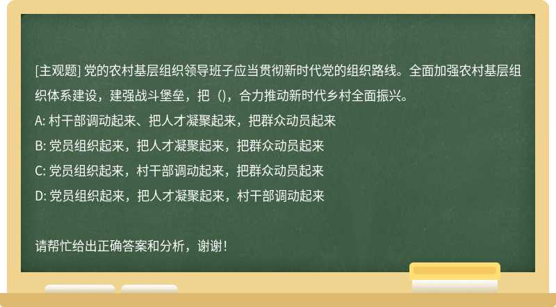 党的农村基层组织领导班子应当贯彻新时代党的组织路线。全面加强农村基层组织体系建设，建强战斗堡垒，把（)，合力推动新时代乡村全面振兴。