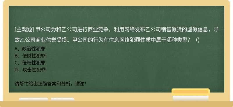 甲公司为和乙公司进行商业竞争，利用网络发布乙公司销售假货的虚假信息，导致乙公司商业信誉受损。甲公司的行为在信息网络犯罪性质中属于哪种类型？（)