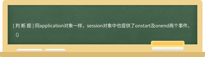 同application对象一样，session对象中也提供了onstart及onend两个事件。（)