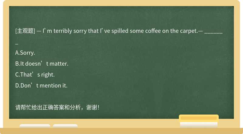 — I’m terribly sorry that I’ve spilled some coffee on the carpet.— _______