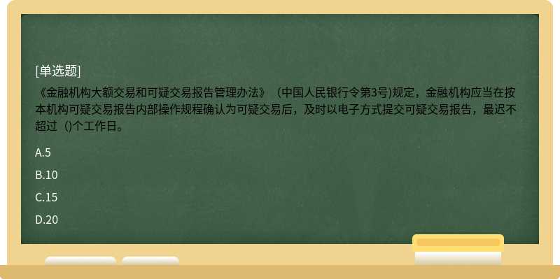 《金融机构大额交易和可疑交易报告管理办法》（中国人民银行令第3号)规定，金融机构应当在按本机构可疑交易报告内部操作规程确认为可疑交易后，及时以电子方式提交可疑交易报告，最迟不超过（)个工作日。