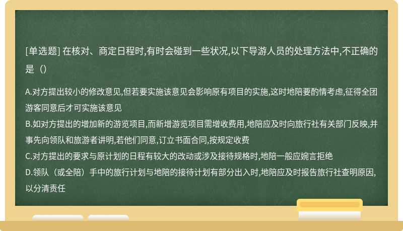 在核对、商定日程时,有时会碰到一些状况,以下导游人员的处理方法中,不正确的是（）