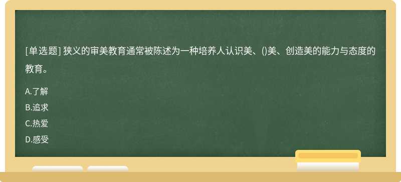 狭义的审美教育通常被陈述为一种培养人认识美、（)美、创造美的能力与态度的教育。A.了解B.追求C.