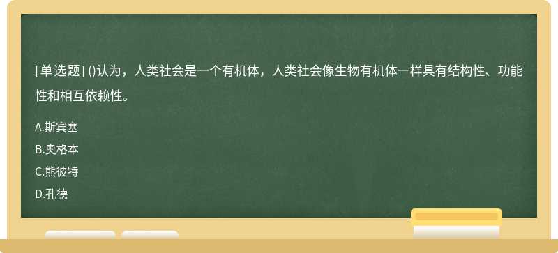 ()认为，人类社会是一个有机体，人类社会像生物有机体一样具有结构性、功能性和相互依赖性。