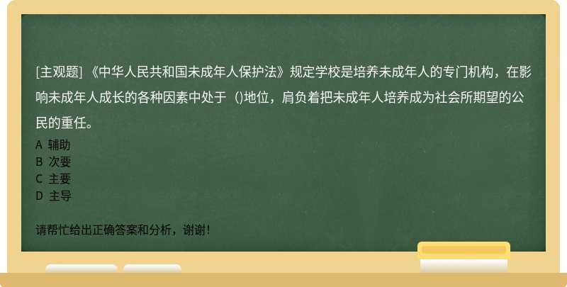 《中华人民共和国未成年人保护法》规定学校是培养未成年人的专门机构，在影响未成年人成长的各种因素中处于（)地位，肩负着把未成年人培养成为社会所期望的公民的重任。