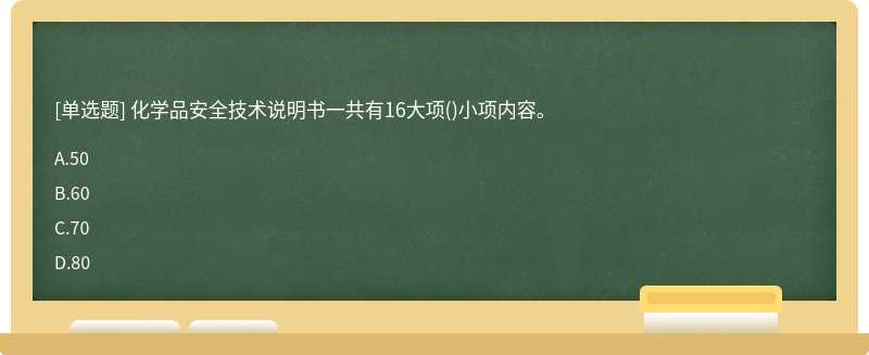 化学品安全技术说明书一共有16大项（)小项内容。A、50B、60C、70D、80