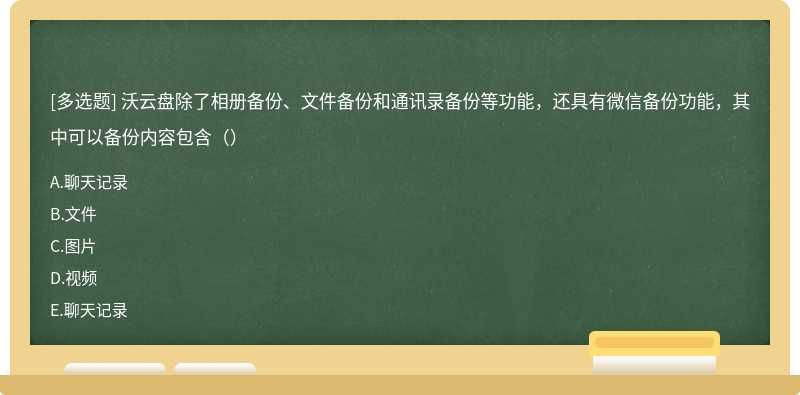 沃云盘除了相册备份、文件备份和通讯录备份等功能，还具有微信备份功能，其中可以备份内容包含（）