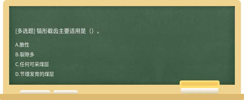 镐形截齿主要适用是（）。A.脆性B.裂隙多C.任何可采煤层D.节理发育的煤层