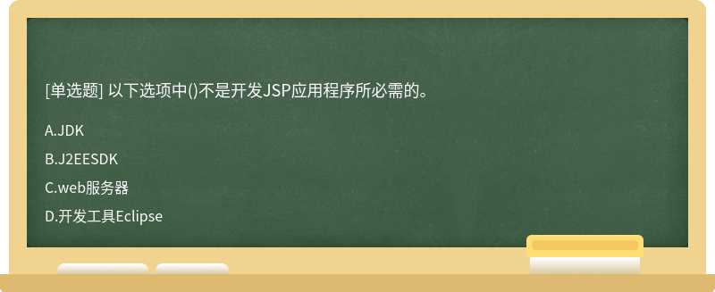 以下选项中（)不是开发JSP应用程序所必需的。A、JDKB、J2EESDKC、web服务器D、开发工具Eclipse