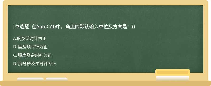 在AutoCAD中，角度的默认输入单位及方向是：（)A、 度及逆时针为正B、 度及顺时针为正C、 弧度及