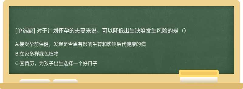 对于计划怀孕的夫妻来说，可以降低出生缺陷发生风险的是（）