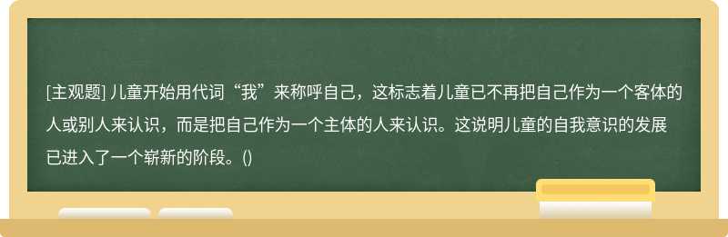 儿童开始用代词“我”来称呼自己，这标志着儿童已不再把自己作为一个客体的人或别人来认识，而是