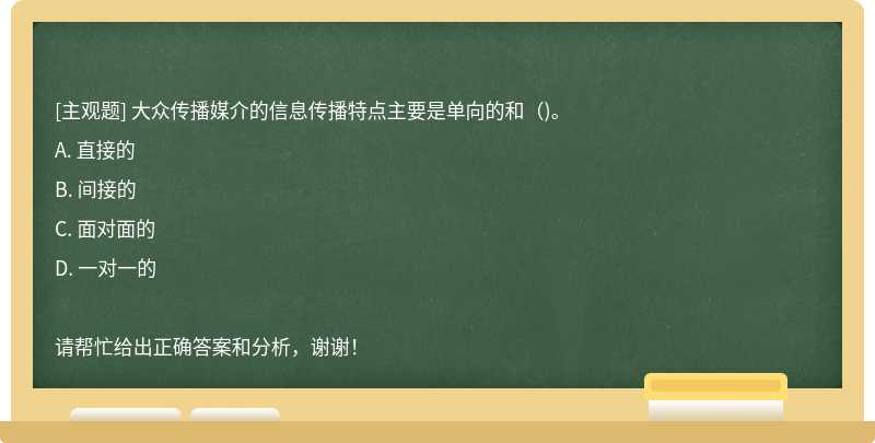 大众传播媒介的信息传播特点主要是单向的和（)。