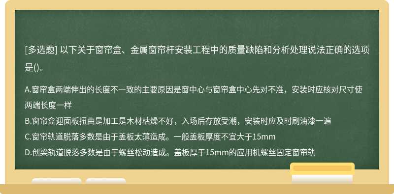 以下关于窗帘盒、金属窗帘杆安装工程中的质量缺陷和分析处理说法正确的选项是()。