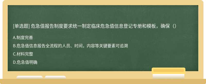 危急值报告制度要求统一制定临床危急值信息登记专册和模板，确保（）