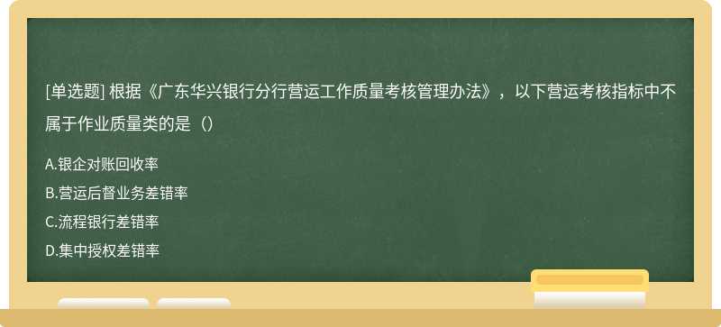 根据《广东华兴银行分行营运工作质量考核管理办法》，以下营运考核指标中不属于作业质量类的是（）