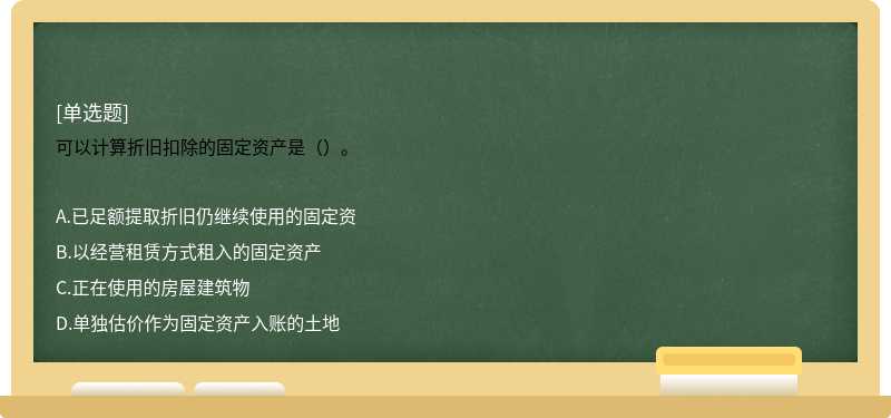 可以计算折旧扣除的固定资产是（）。