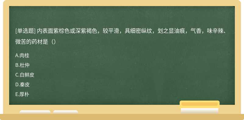 内表面紫棕色或深紫褐色，较平滑，具细密纵纹，划之显油痕，气香，味辛辣、微苦的药材是（）