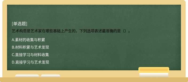 艺术构思是艺术家在哪些基础上产生的，下列选项表述最准确的是（）。