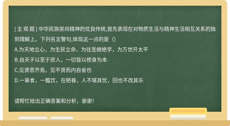 中华民族崇尚精神的优良传统,首先表现在对物质生活与精神生活相互关系的独到理解上。下列名言警句,体现这一点的是（)