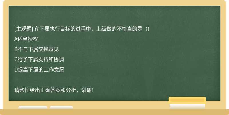 在下属执行目标的过程中，上级做的不恰当的是（)