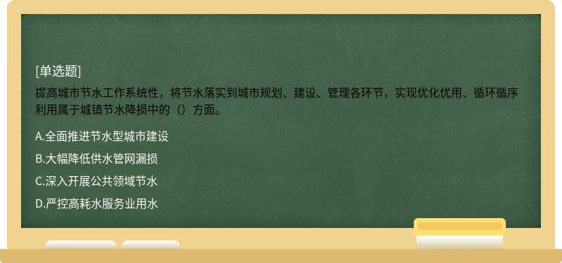 提高城市节水工作系统性，将节水落实到城市规划、建设、管理各环节，实现优化优用、循环循序利用属于城镇节水降损中的（）方面。