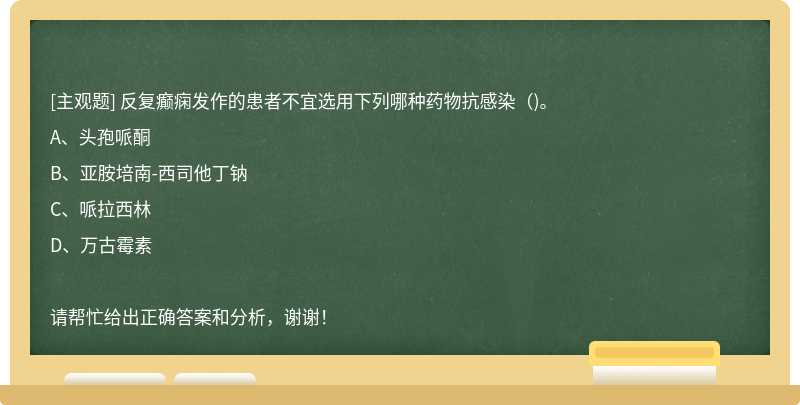 反复癫痫发作的患者不宜选用下列哪种药物抗感染（)。