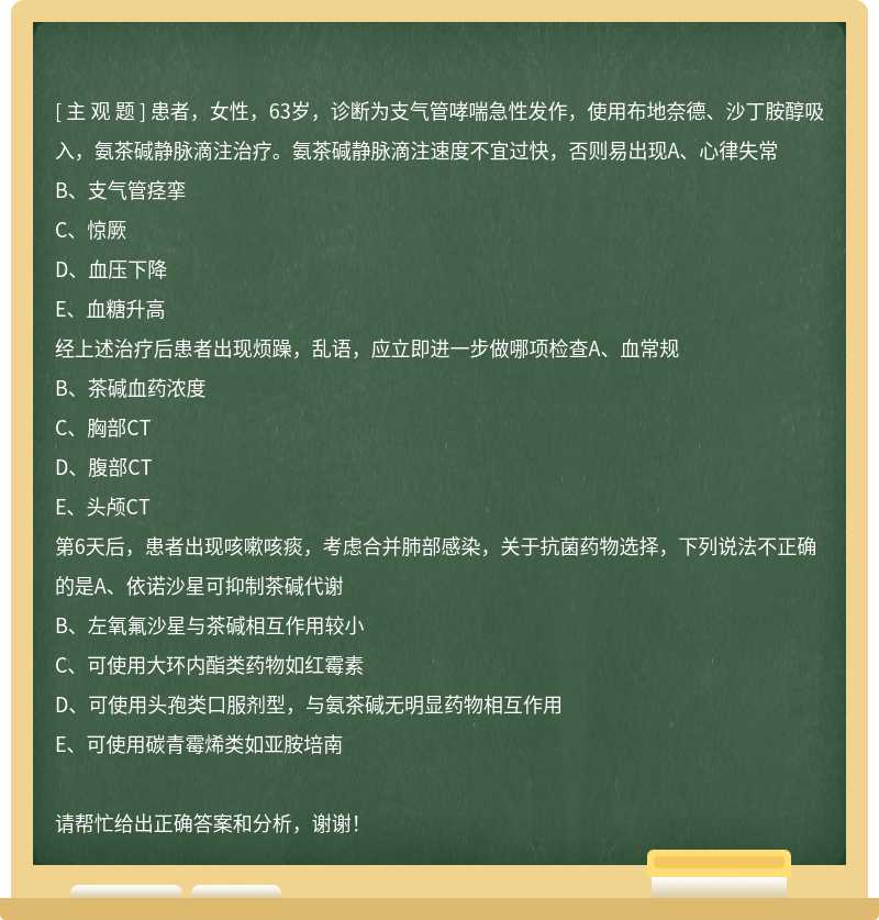 患者，女性，63岁，诊断为支气管哮喘急性发作，使用布地奈德、沙丁胺醇吸入，氨茶碱静脉滴注治疗。氨茶