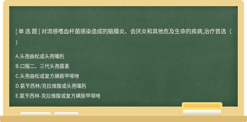 对流感嗜血杆菌感染造成的脑膜炎、会厌炎和其他危及生命的疾病,治疗首选（）