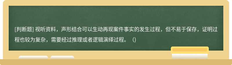 視聽(tīng)資料，聲形結(jié)合可以生動(dòng)再現(xiàn)案件事實(shí)的發(fā)生過(guò)程，但不易于保存，證明過(guò)程也較為復(fù)雜，需要經(jīng)過(guò)推理或者邏輯演繹過(guò)程。（)