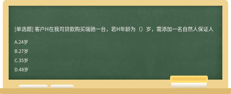 客户H在我司贷款购买瑞驰一台，若H年龄为（）岁，需添加一名自然人保证人