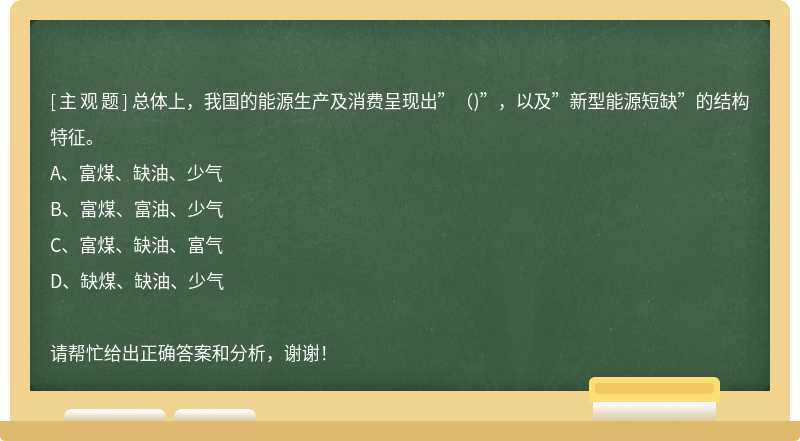 总体上，我国的能源生产及消费呈现出”（)”，以及”新型能源短缺”的结构特征。