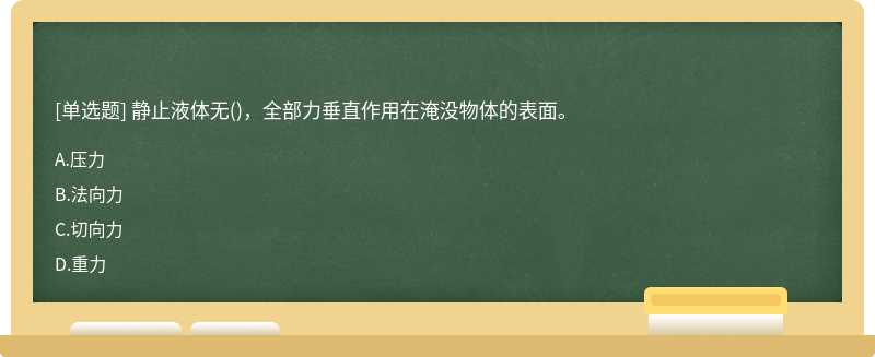 静止液体无()，全部力垂直作用在淹没物体的表面。