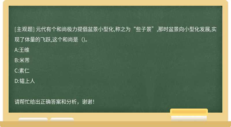 元代有个和尚极力提倡盆景小型化,称之为“些子景”,那时盆景向小型化发展,实现了体量的飞跃,这个和尚是（)。