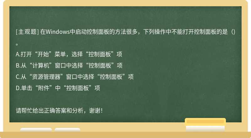 在Windows中启动控制面板的方法很多，下列操作中不能打开控制面板的是（)。
