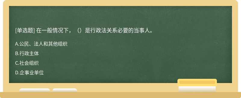 在一般情况下，（）是行政法关系必要的当事人。