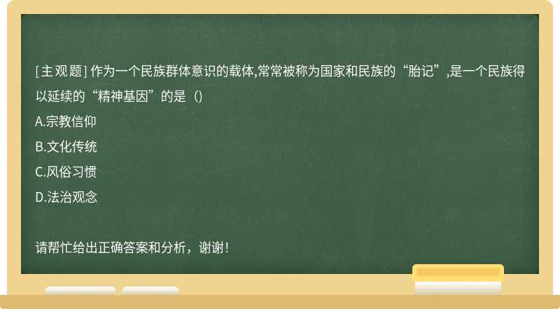 作为一个民族群体意识的载体,常常被称为国家和民族的“胎记”,是一个民族得以延续的“精神基因”的是（)