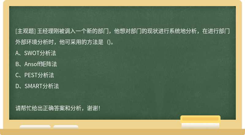 王经理刚被调入一个新的部门，他想对部门的现状进行系统地分析，在进行部门外部环境分析时，他可采用的方法是（)。