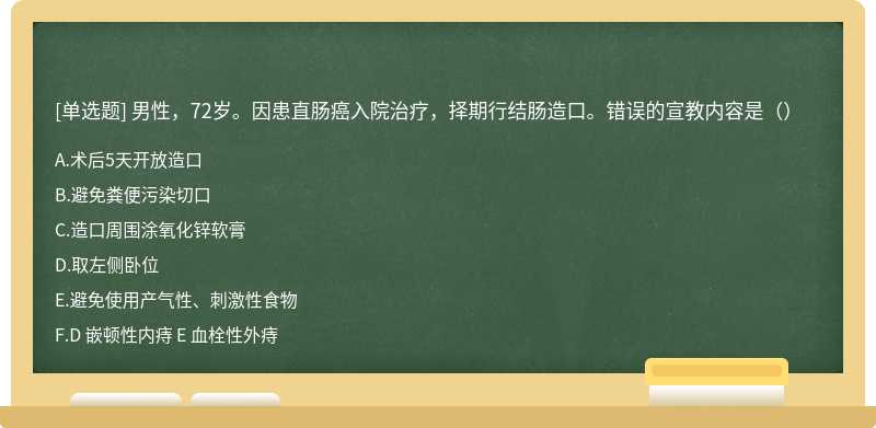 男性，72岁。因患直肠癌入院治疗，择期行结肠造口。错误的宣教内容是（）