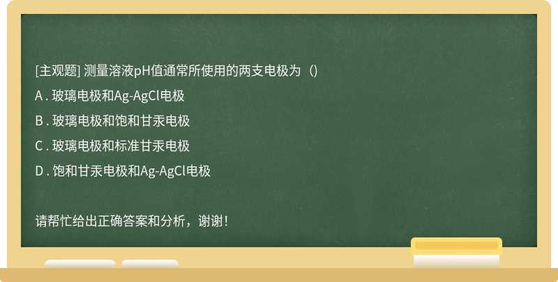 测量溶液pH值通常所使用的两支电极为（)