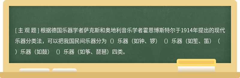 根据德国乐器学者萨克斯和奥地利音乐学者霍恩博斯特尔于1914年提出的现代乐器分类法，可以把我国民间乐器分为（）乐器（如钟、锣）（）乐器（如笙、笛）（）乐器（如鼓）（）乐器（如筝、琵琶）四类。