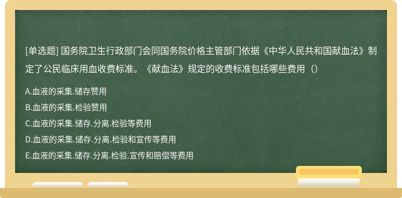 国务院卫生行政部门会同国务院价格主管部门依据《中华人民共和国献血法》制定了公民临床用血收费标准。《献血法》规定的收费标准包括哪些费用（）